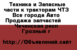 Техника и Запасные части к тракторам ЧТЗ - Все города Авто » Продажа запчастей   . Чеченская респ.,Грозный г.